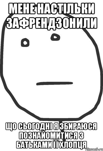 Мене настільки зафрендзонили Що сьогодні я збираюся познайомитися з батьками її хлопця, Мем покер фейс