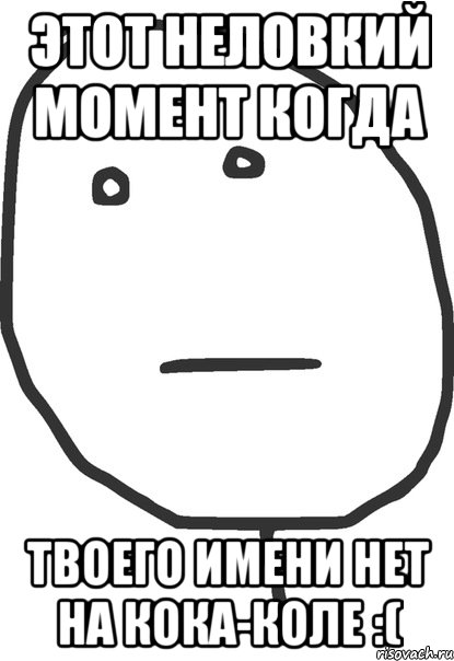 Этот неловкий момент когда Твоего имени нет на Кока-коле :(, Мем покер фейс