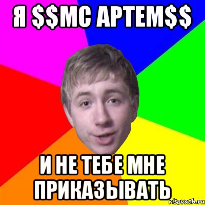 Я $$MC Артем$$ и не тебе мне приказывать