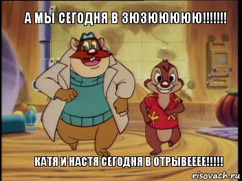 А МЫ СЕГОДНЯ В ЗЮЗЮЮЮЮЮ!!!!!!! КАТЯ И НАСТЯ СЕГОДНЯ В ОТРЫВЕЕЕЕ!!!!!