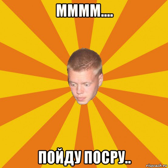 мммм.... пойду посру..