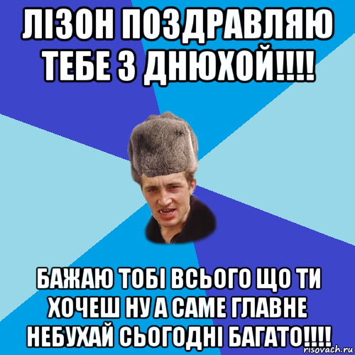 лізон поздравляю тебе з днюхой!!!! бажаю тобі всього що ти хочеш ну а саме главне небухай сьогодні багато!!!!, Мем Празднчний паца