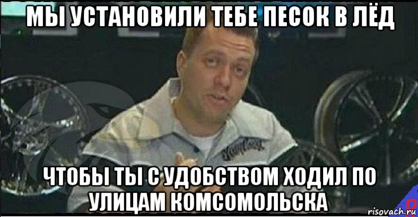 мы установили тебе песок в лёд чтобы ты с удобством ходил по улицам комсомольска, Мем Монитор (тачка на прокачку)