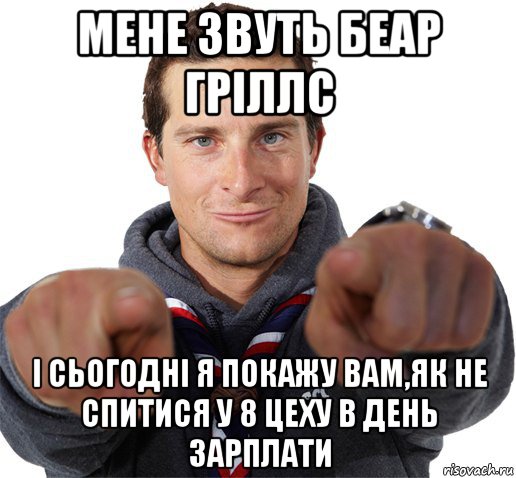 мене звуть беар гріллс і сьогодні я покажу вам,як не спитися у 8 цеху в день зарплати, Мем прикол