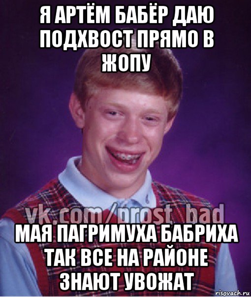 я артём бабёр даю подхвост прямо в жопу мая пагримуха бабриха так все на районе знают увожат