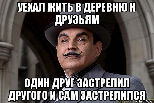 уехал жить в деревню к друзьям один друг застрелил другого и сам застрелился