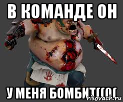 в команде он у меня бомбит((0(, Мем pudge