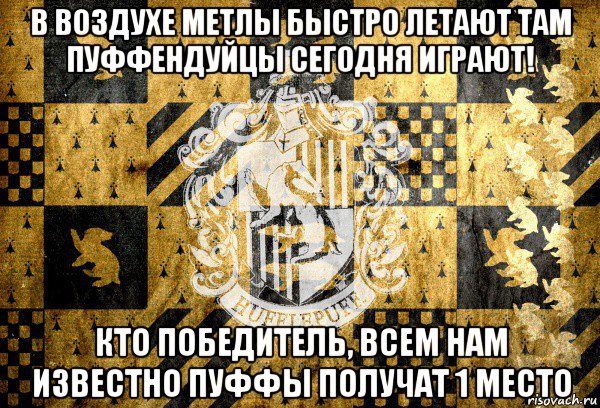 в воздухе метлы быстро летают там пуффендуйцы сегодня играют! кто победитель, всем нам известно пуффы получат 1 место