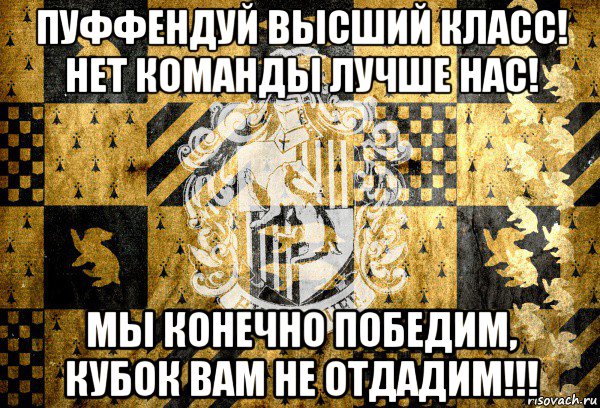 пуффендуй высший класс! нет команды лучше нас! мы конечно победим, кубок вам не отдадим!!!