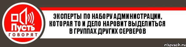 Эксперты по набору администрации, которая то и дело наровит выделиться в группах других серверов