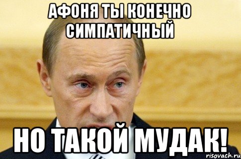 Афоня ты конечно симпатичный но такой мудак!, Мем путин