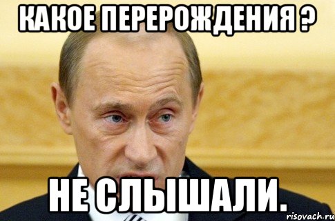 Какое перерождения ? Не слышали., Мем путин