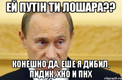 Ей Путін ти лошара?? Конешно да, еше я дибил, пидик, хно и пнх, Мем путин