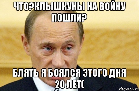 Что?клышкуны на войну пошли? Блять я боялся этого дня 20 лет(, Мем путин