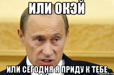 или окэй или сегодня я приду к тебе, Мем путин