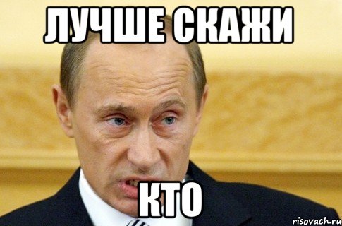 лучше скажи кто, Мем путин