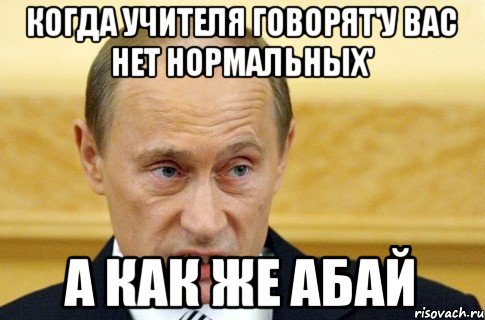 когда учителя говорят'у вас нет нормальных' а как же Абай, Мем путин