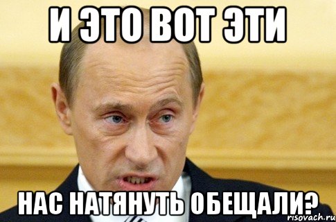 И это вот эти Нас натянуть обещали?, Мем путин