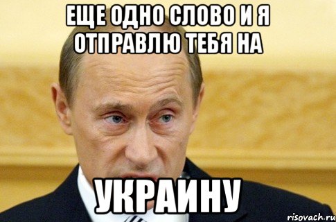 еще одно слово и я отправлю тебя на УКРАИНУ, Мем путин