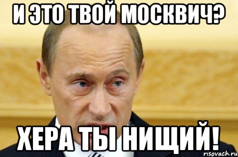 И ЭТО ТВОЙ МОСКВИЧ? ХЕРА ТЫ НИЩИЙ!, Мем путин