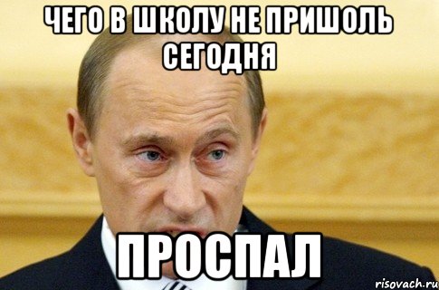 чего в школу не пришоль сегодня проспал, Мем путин