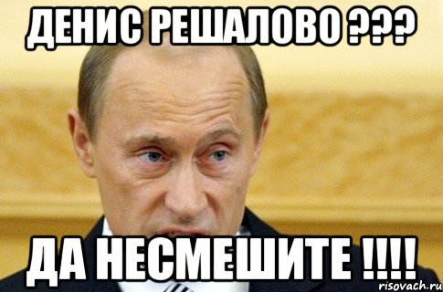 денис решалово ??? да несмешите !!!!, Мем путин