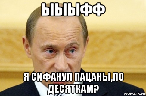 ыыыфф я сифанул пацаны,по десяткам?, Мем путин