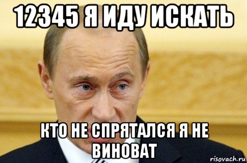 12345 я иду искать кто не спрятался я не виноват, Мем путин