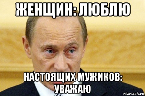 женщин: люблю настоящих мужиков: уважаю, Мем путин