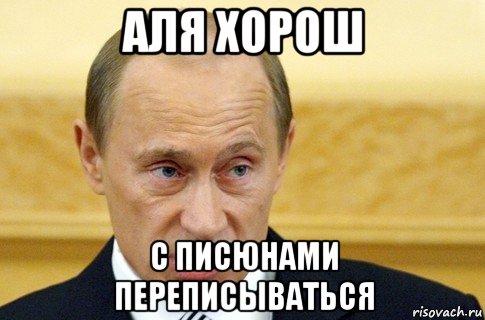 аля хорош с писюнами переписываться, Мем путин