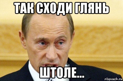 так сходи глянь штоле..., Мем путин