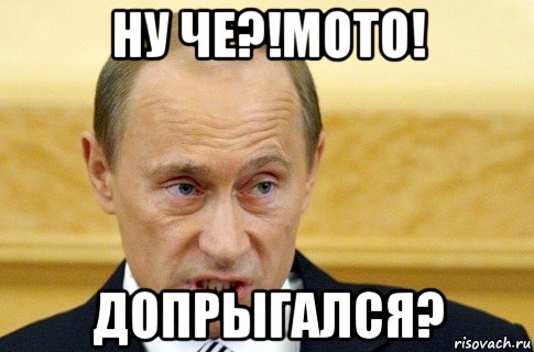 ну че?!мото! допрыгался?, Мем путин