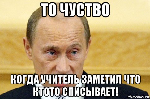 то чуство когда учитель заметил что ктото списывает!, Мем путин