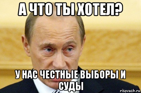 а что ты хотел? у нас честные выборы и суды, Мем путин