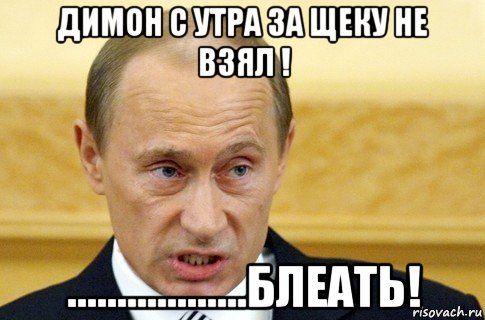 димон с утра за щеку не взял ! ..................блеать!, Мем путин