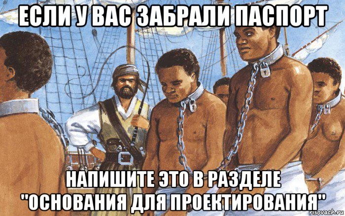 если у вас забрали паспорт напишите это в разделе "основания для проектирования", Мем Рабы