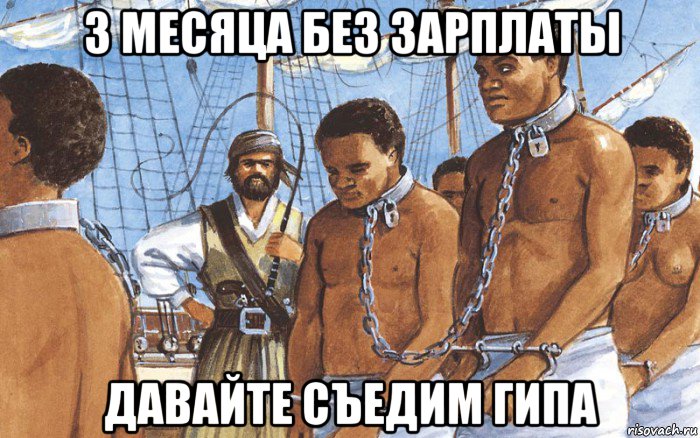 3 месяца без зарплаты давайте съедим гипа, Мем Рабы