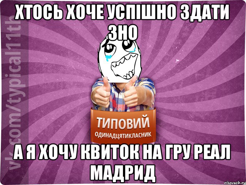 Хтось хоче успішно здати ЗНО А я хочу квиток на гру Реал Мадрид