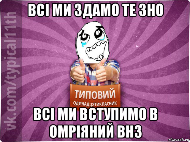 всі ми здамо те зно всі ми вступимо в омріяний внз