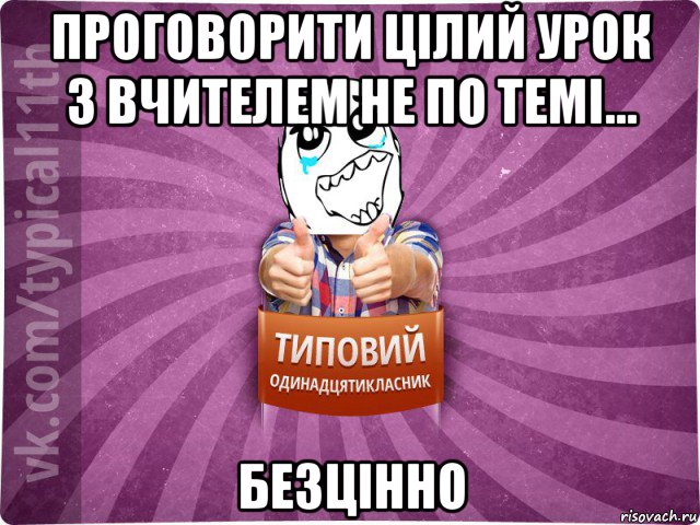 проговорити цілий урок з вчителем не по темі... безцінно