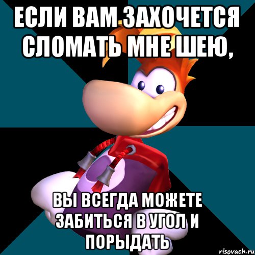 Если вам захочется сломать мне шею, вы всегда можете забиться в угол и порыдать, Мем rayman