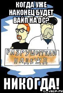 Когда уже наконец будет вайп на dc? НИКОГДА!