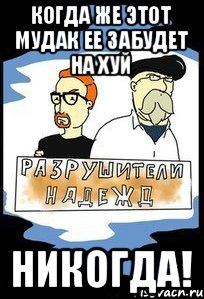 КОГДА ЖЕ ЭТОТ МУДАК ЕЕ ЗАБУДЕТ НА ХУЙ никогда!
