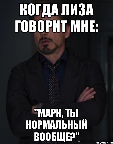 Когда Лиза говорит мне: "Марк, ты нормальный вообще?", Мем твое выражение лица