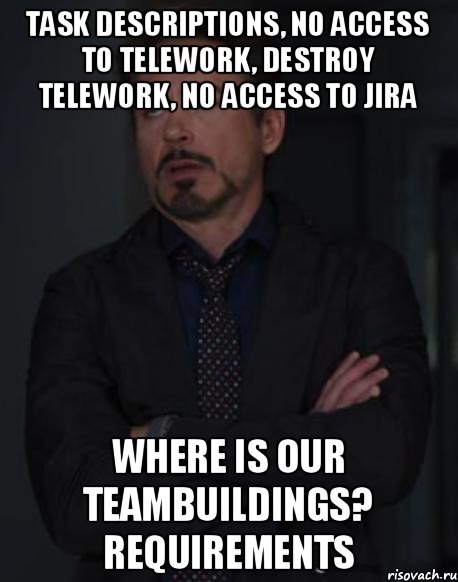 task descriptions, no access to telework, destroy telework, no access to JIRA Where is our teambuildings? requirements, Мем твое выражение лица