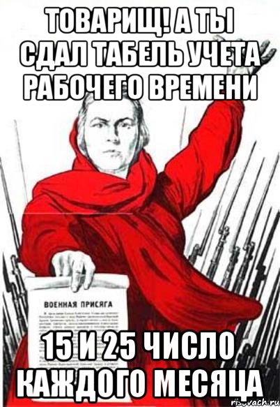 товарищ! а ты сдал табель учета рабочего времени 15 и 25 число каждого месяца, Мем Родина Мать