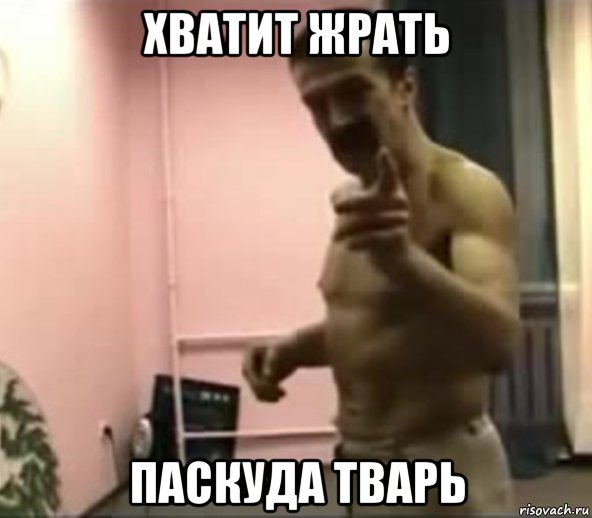хватит жрать паскуда тварь