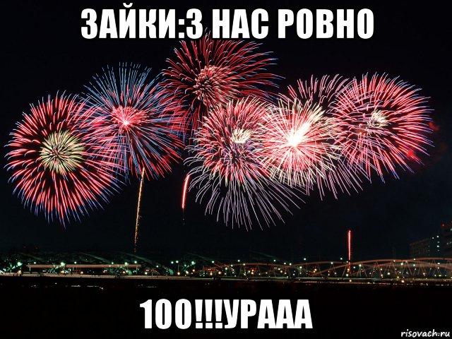 зайки:3 нас ровно 100!!!урааа