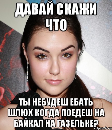 давай скажи что ты небудеш ебать шлюх когда поедеш на байкал на газельке?, Мем  Саша Грей улыбается