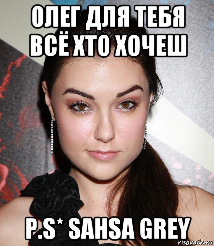 олег для тебя всё xто хочеш p.s* sahsa grey, Мем  Саша Грей улыбается